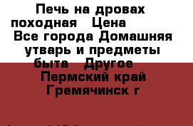 Печь на дровах, походная › Цена ­ 1 800 - Все города Домашняя утварь и предметы быта » Другое   . Пермский край,Гремячинск г.